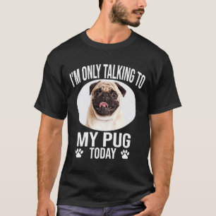 funny pug dog gift i m only talking to my pug toda T-Shirt