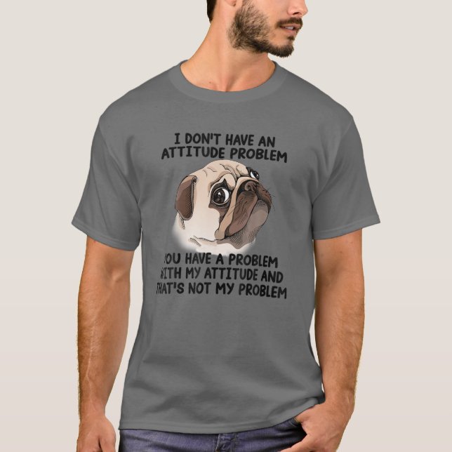 Funny Pug Don't Have An Attitude Problem T-Shirt (Front)