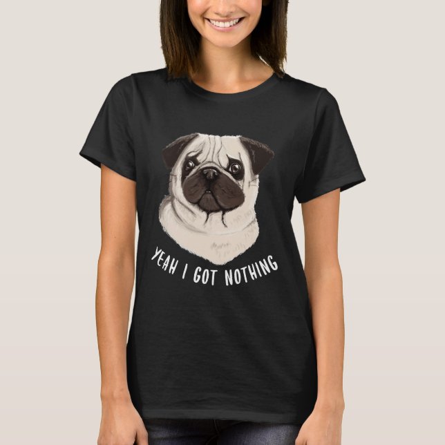 Funny Pug Yeah I Got Nothing Classic T-Shirt 774 (Front)
