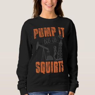 Funny Pump It Til It Squirts Oil Worker Oilfield M Sweatshirt
