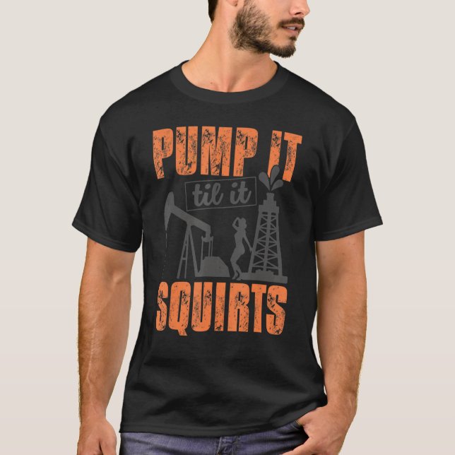 Funny Pump It Til It Squirts Oil Worker Oilfield M T-Shirt (Front)
