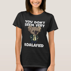 Funny Pun Dad Joke You Don't Seem Very Koalafied K T-Shirt