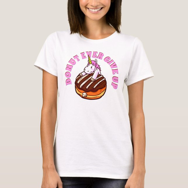 Funny Pun Doughnut Ever Give Up Unicorn T-Shirt (Front)