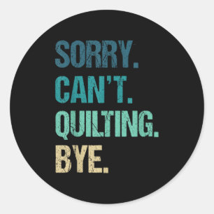 Funny Quilting For Women Sorry Can't Quilting Bye  Classic Round Sticker