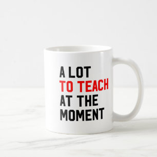 Funny Quote A Lot To Teach At The Moment Teacher W Coffee Mug