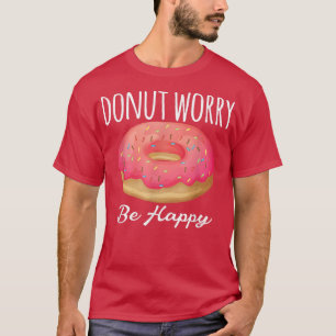 Funny Quote Baking Donut Worry Be Happy Pink Dough T-Shirt