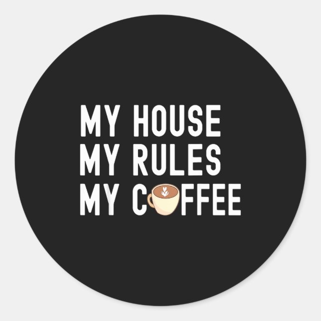 Funny Quote Coffee Lover My House My Rules My Coff Classic Round Sticker (Front)