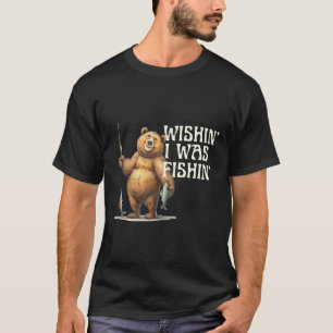 Funny Quote Fishing Bear Wishin' I Was Fishin For T-Shirt