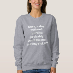 Funny Quote for Quilters Quilting Humour  Sweatshirt