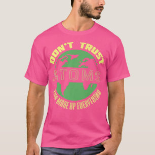 Funny Quote For Science Lover Don't Trust Atoms Ma T-Shirt