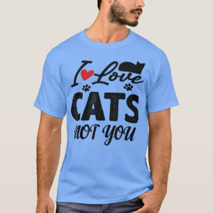 funny quote i love cats not you, I Love Cats Not Y T-Shirt