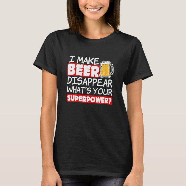 Funny Quote I Make Beer Disappear What's Your Supe T-Shirt (Front)