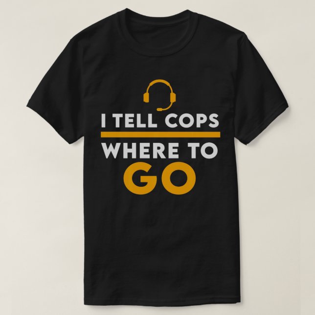Funny Quote I Tell Cops Where To Go For Dispatcher T-Shirt (Design Front)