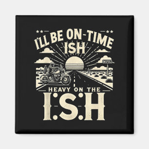 Funny Quote I'll Be On Time-ish Heavy On The I-shi Magnet