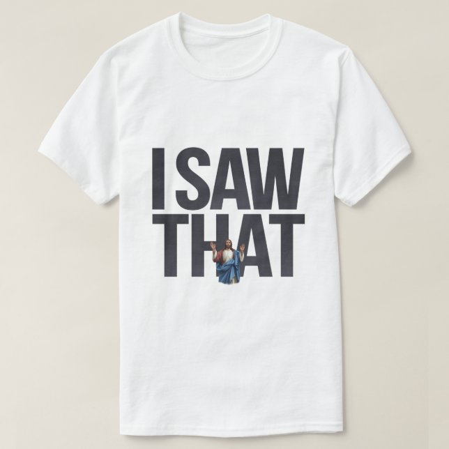 Funny Quote Jesus Meme I Saw That Christian T-Shirt (Design Front)
