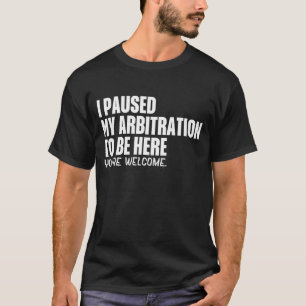 Funny Quote Saying I Paused My Arbitration To Be H T-Shirt