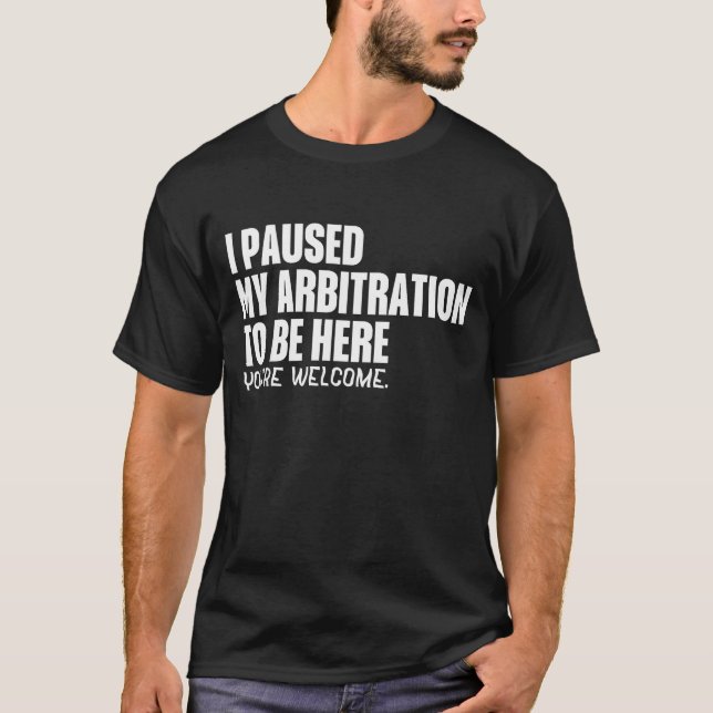 Funny Quote Saying I Paused My Arbitration To Be H T-Shirt (Front)