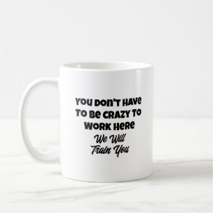  Funny Quote You Don't Have to Be Crazy to Work Coffee Mug