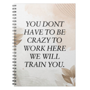 Funny Quote, You Dont Have To Be Crazy To Work Her Notebook