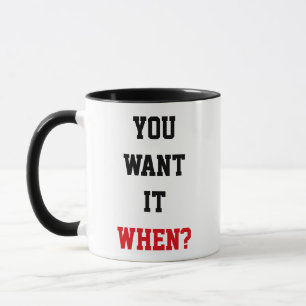 Funny Quote "You Want it When?" Mug