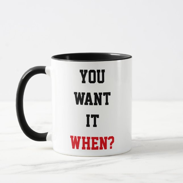 Funny Quote "You Want it When?" Mug (Left)
