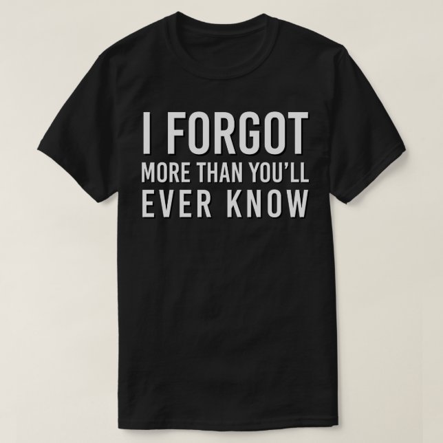 FUNNY QUOTES I FORGOT MORE THAN YOU WILL EVER KNOW T-Shirt (Design Front)