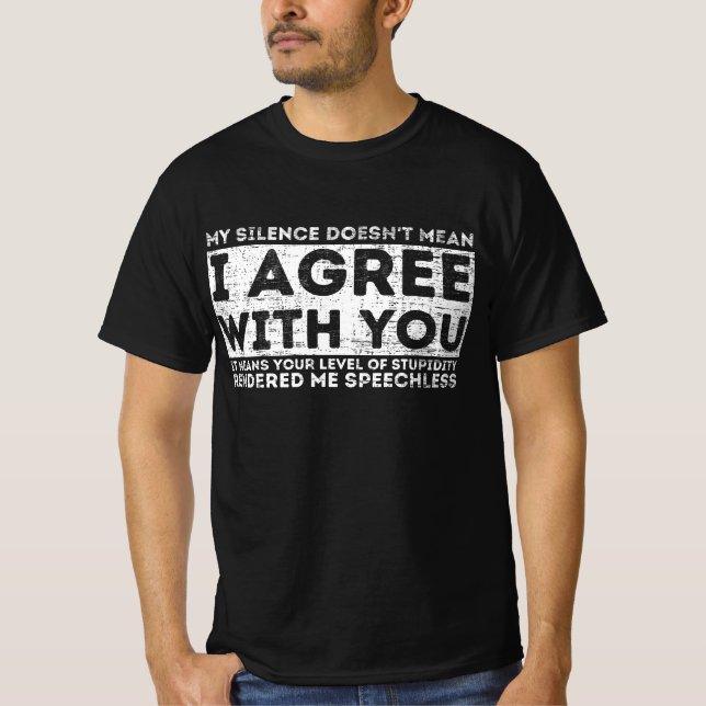 Funny Quotes,My Silence Doesn&#39;t Mean I Agree W T-Shirt (Front)