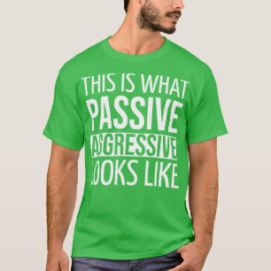 FUNNY QUOTES THIS IS WHAT PASSIVE AGGRESSIVE LOOKS T-Shirt