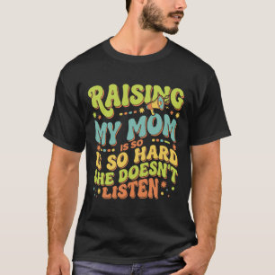 Funny Raising My Mom is So Hard She Doesn't Listen T-Shirt