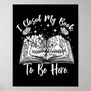 Funny Reading Closed My Book To Be Here Bookworm B Poster