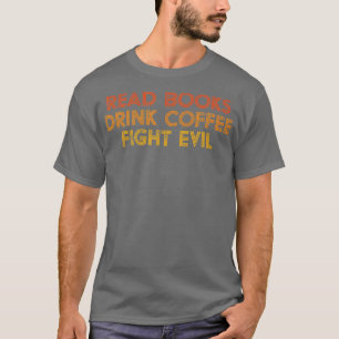 Funny Reading Read Books Drink Coffee Fight Evil T-Shirt