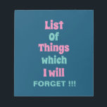 Funny Reminder for Forgetful People Don't Forget Notepad<br><div class="desc">Funny Reminder for Forgetful People Don't Forget Notepad with a funny reminder quote - List Of Things which I will FORGET !!! Hey there, forgetful friend! Time for a scribbly reminder to never forget your ultimate memory booster: the notepad! It's like a brain extension, capturing all your brilliant ideas, to-do...</div>