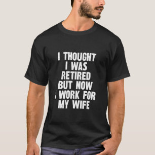 Funny Retire I THOUGHT I Retire But Now I Work For T-Shirt