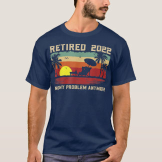 Funny Retired 2022 Not My Problem Anymore Retireme T-Shirt