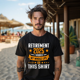 Funny Retired 2025 I Worked My Whole Life For This T-Shirt