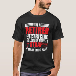 Funny Retired Electrician I No Longer Have To Stri T-Shirt