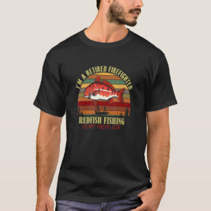 Funny Retired FIREFIGHTER New Job Redfish Fishing T-Shirt