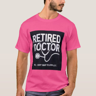 Funny Retired I Don't Want to Look at it Doctor Re T-Shirt
