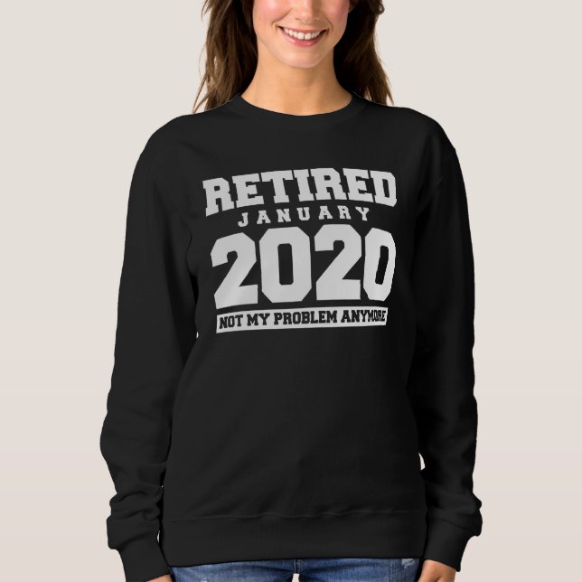 Funny Retired January 2020 Not My Problem Retireme Sweatshirt (Front)