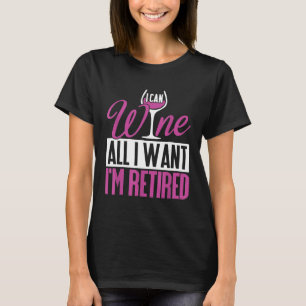 Funny Retiremen I Can Wine All I Want Im Retired T T-Shirt
