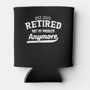 Funny Retirement Est.2022 Retired Not My Problem Can Cooler