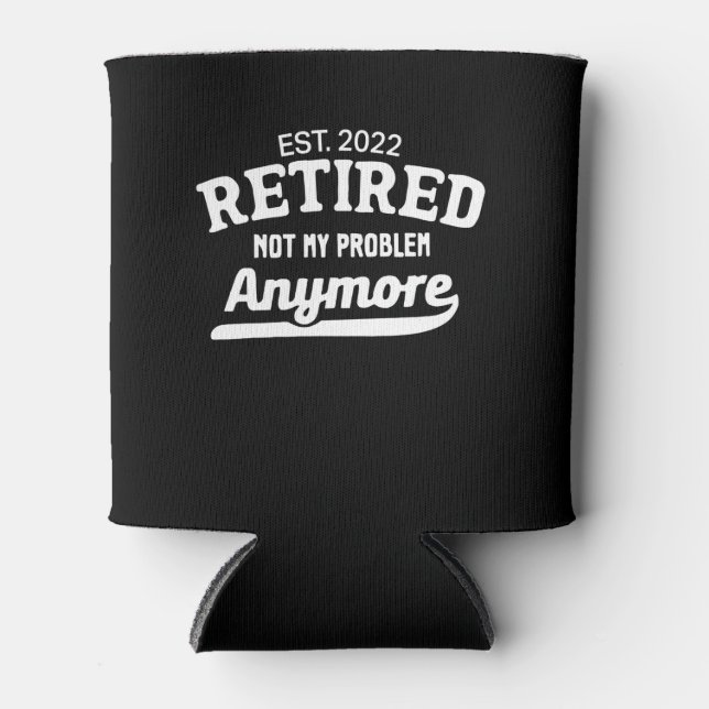 Funny Retirement Est.2022 Retired Not My Problem Can Cooler (Front)