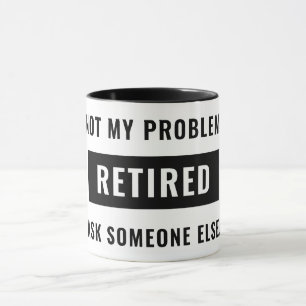 Funny Retirement Gag Humour Not My Problem Retired Mug