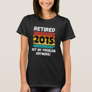 Funny Retirement Gift, Retired 2015 Not My Problem T-Shirt