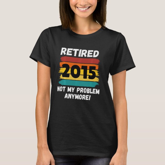 Funny Retirement Gift, Retired 2015 Not My Problem T-Shirt (Front)