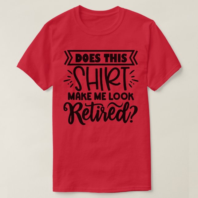 Funny Retirement Gifts Does This  Make Me Look Ret T-Shirt (Design Front)