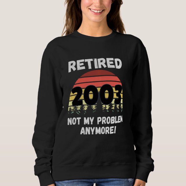 Funny Retirement  Retired 2003 Not My Problem Sweatshirt (Front)