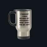 Funny Retirement Retiree Humour Husband Quote Travel Mug<br><div class="desc">A funny saying for retired married couples - I Thought I Was Retired But Apparently Now I Work for My Wife. Great gag gift for Father's Day.</div>