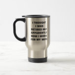Funny Retirement Retiree Humour Husband Quote Travel Mug<br><div class="desc">A funny saying for retired married couples - I Thought I Was Retired But Apparently Now I Work for My Wife. Great gag gift for Father's Day.</div>