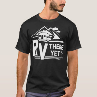Funny Roadtrip Travel Rv There Yet Camping T-Shirt